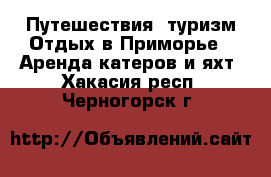 Путешествия, туризм Отдых в Приморье - Аренда катеров и яхт. Хакасия респ.,Черногорск г.